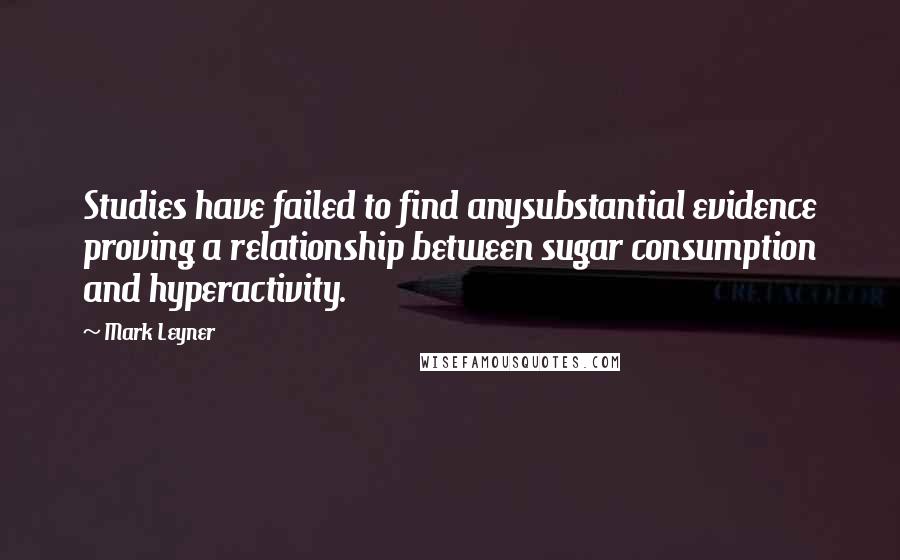 Mark Leyner quotes: Studies have failed to find anysubstantial evidence proving a relationship between sugar consumption and hyperactivity.