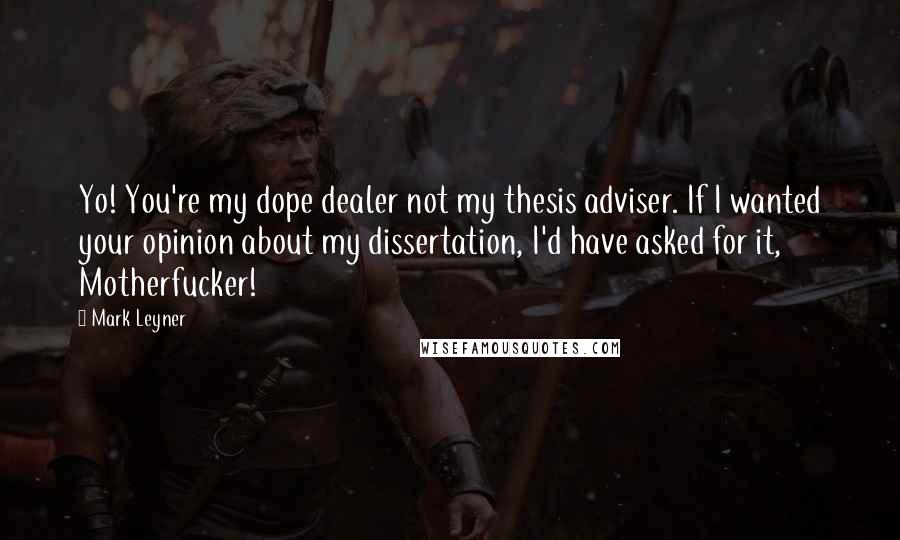 Mark Leyner quotes: Yo! You're my dope dealer not my thesis adviser. If I wanted your opinion about my dissertation, I'd have asked for it, Motherfucker!