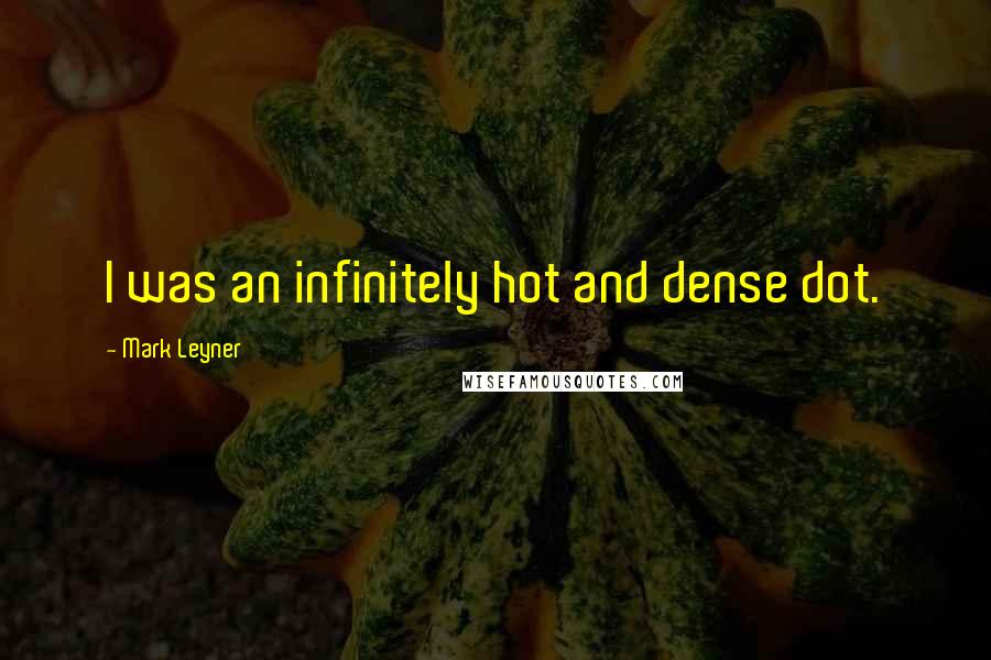 Mark Leyner quotes: I was an infinitely hot and dense dot.
