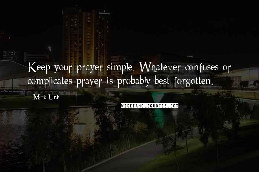 Mark Link quotes: Keep your prayer simple. Whatever confuses or complicates prayer is probably best forgotten.