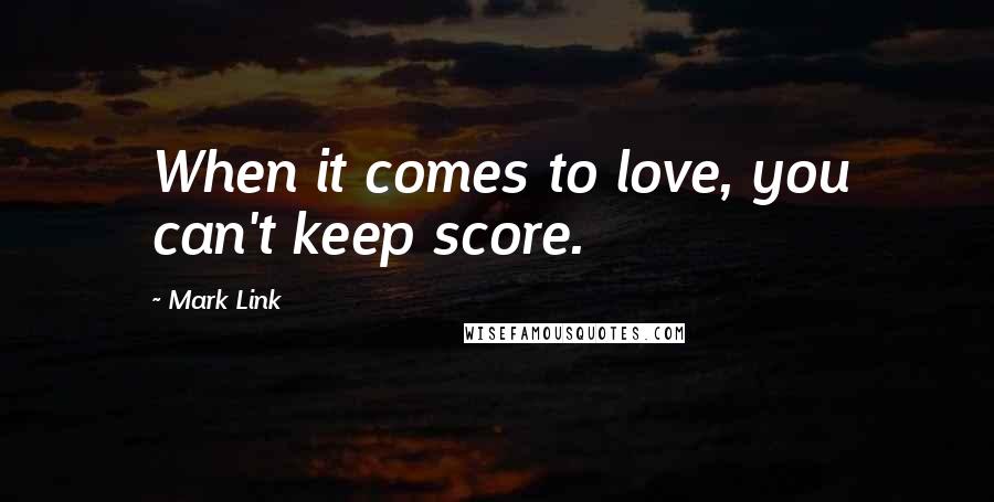 Mark Link quotes: When it comes to love, you can't keep score.