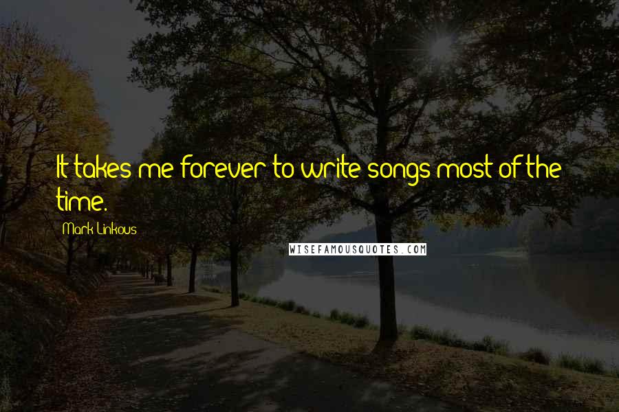 Mark Linkous quotes: It takes me forever to write songs most of the time.