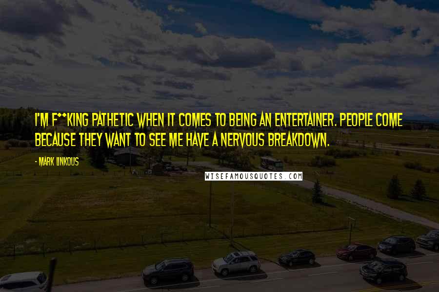 Mark Linkous quotes: I'm f**king pathetic when it comes to being an entertainer. People come because they want to see me have a nervous breakdown.