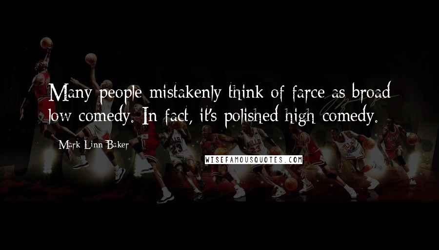 Mark Linn-Baker quotes: Many people mistakenly think of farce as broad low comedy. In fact, it's polished high comedy.