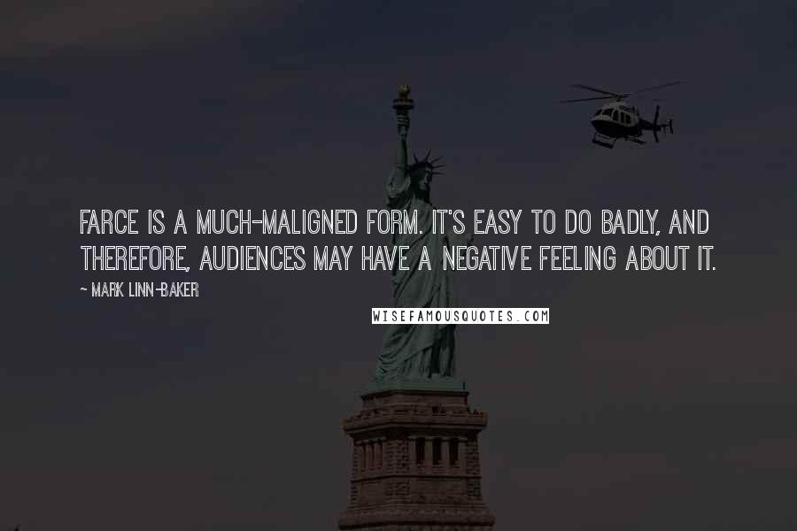 Mark Linn-Baker quotes: Farce is a much-maligned form. It's easy to do badly, and therefore, audiences may have a negative feeling about it.