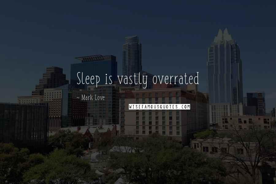 Mark Love quotes: Sleep is vastly overrated