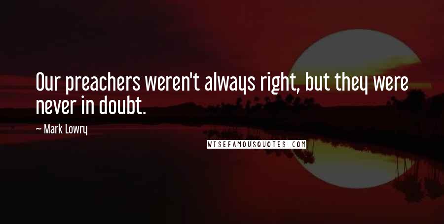 Mark Lowry quotes: Our preachers weren't always right, but they were never in doubt.