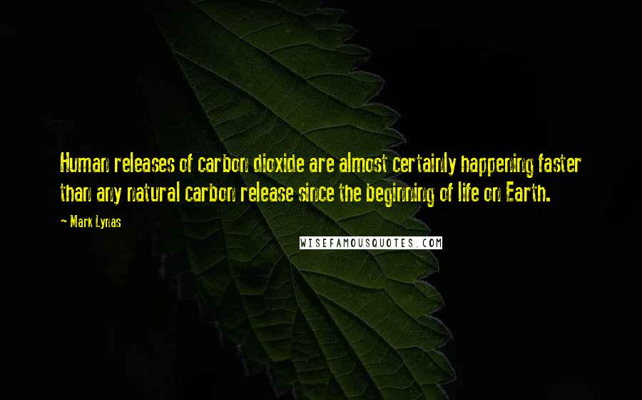 Mark Lynas quotes: Human releases of carbon dioxide are almost certainly happening faster than any natural carbon release since the beginning of life on Earth.