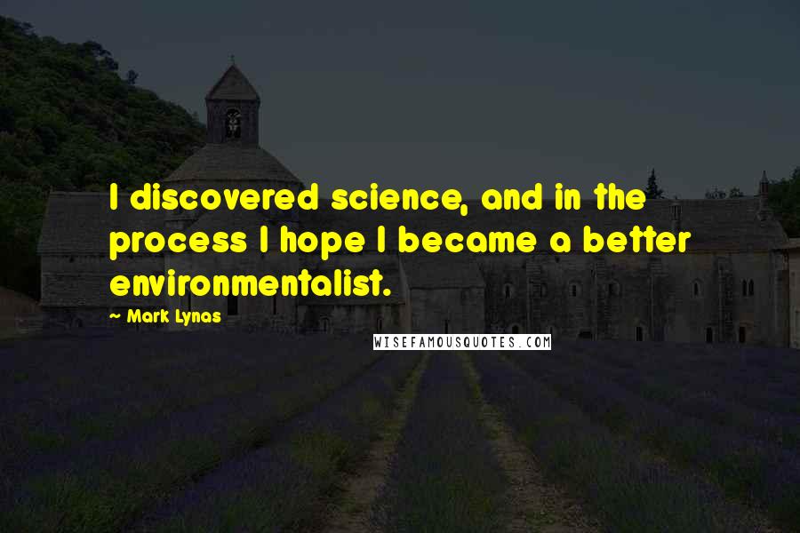 Mark Lynas quotes: I discovered science, and in the process I hope I became a better environmentalist.