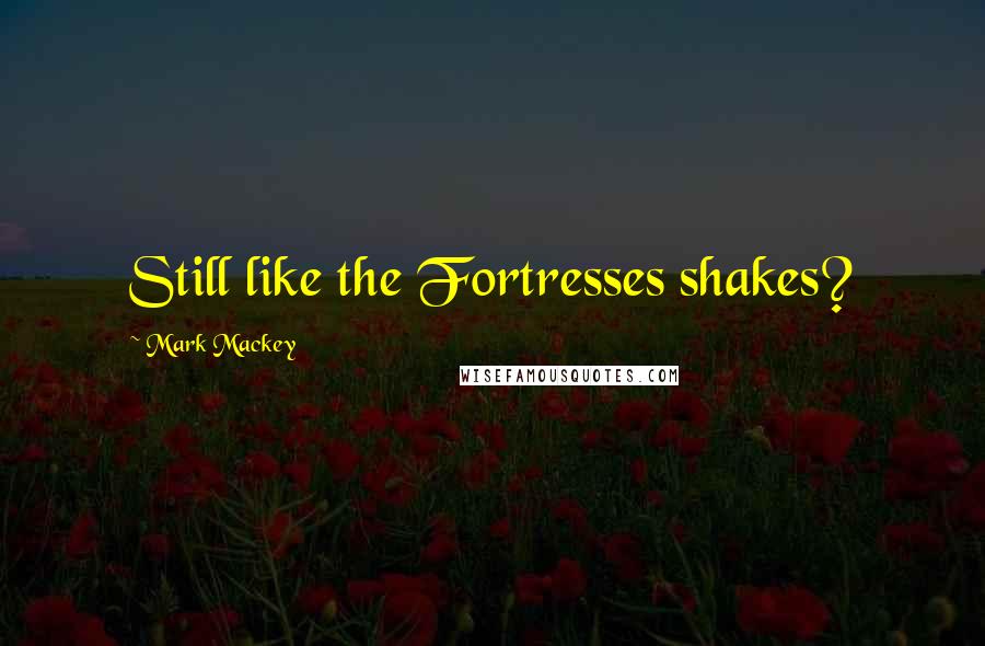Mark Mackey quotes: Still like the Fortresses shakes?