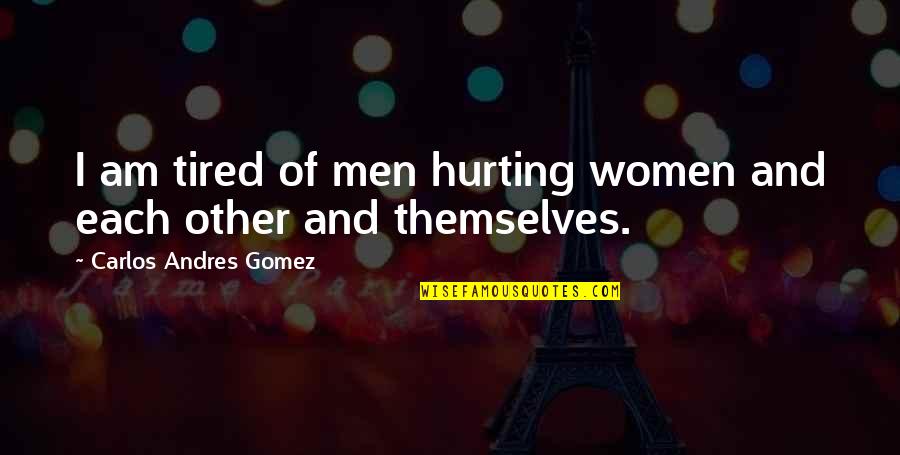 Mark Made In Chelsea Quotes By Carlos Andres Gomez: I am tired of men hurting women and Mark Made In Chelsea Quotes By Carlos Andres Gomez: I am tired of men hurting women and