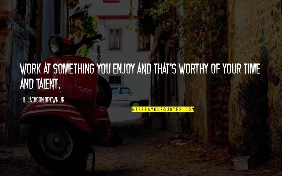 Mark Made In Chelsea Quotes By H. Jackson Brown Jr.: Work at something you enjoy and that's worthy Mark Made In Chelsea Quotes By H. Jackson Brown Jr.: Work at something you enjoy and that's worthy