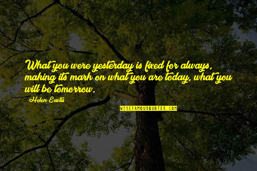 Mark Making Quotes By Helen Eustis: What you were yesterday is fixed for always,