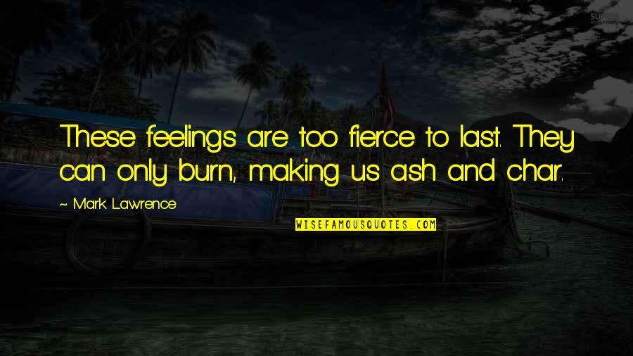 Mark Making Quotes By Mark Lawrence: These feelings are too fierce to last. They
