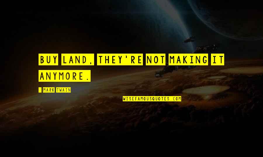 Mark Making Quotes By Mark Twain: Buy land, they're not making it anymore.