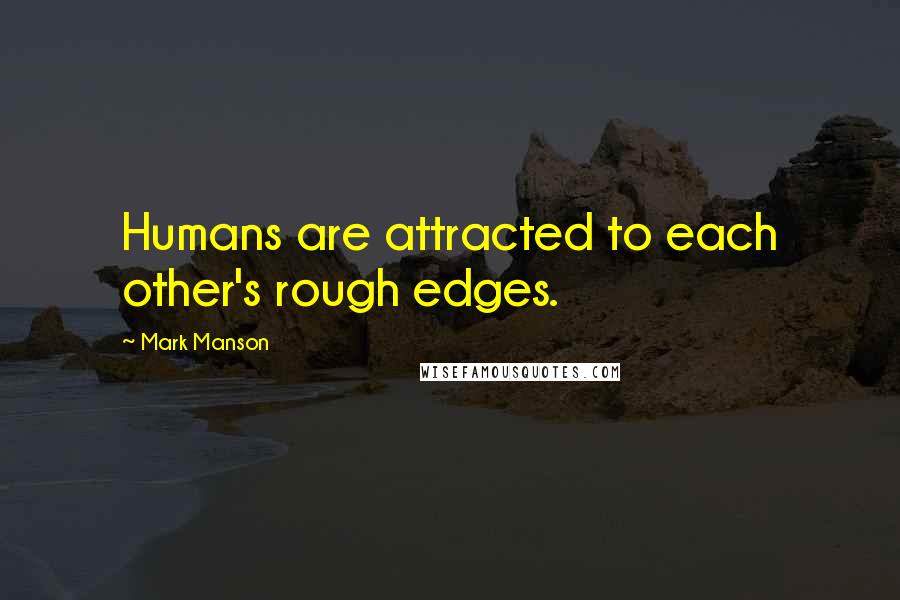 Mark Manson quotes: Humans are attracted to each other's rough edges.