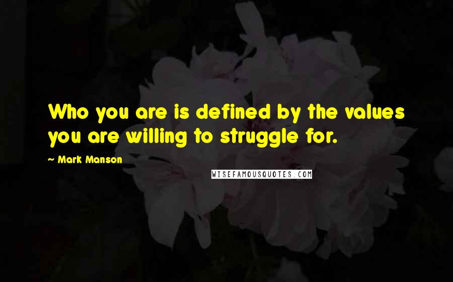 Mark Manson quotes: Who you are is defined by the values you are willing to struggle for.