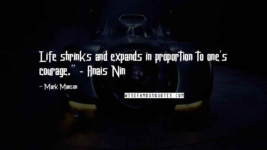 Mark Manson quotes: Life shrinks and expands in proportion to one's courage." - Anais Nin