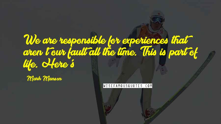 Mark Manson quotes: We are responsible for experiences that aren't our fault all the time. This is part of life. Here's