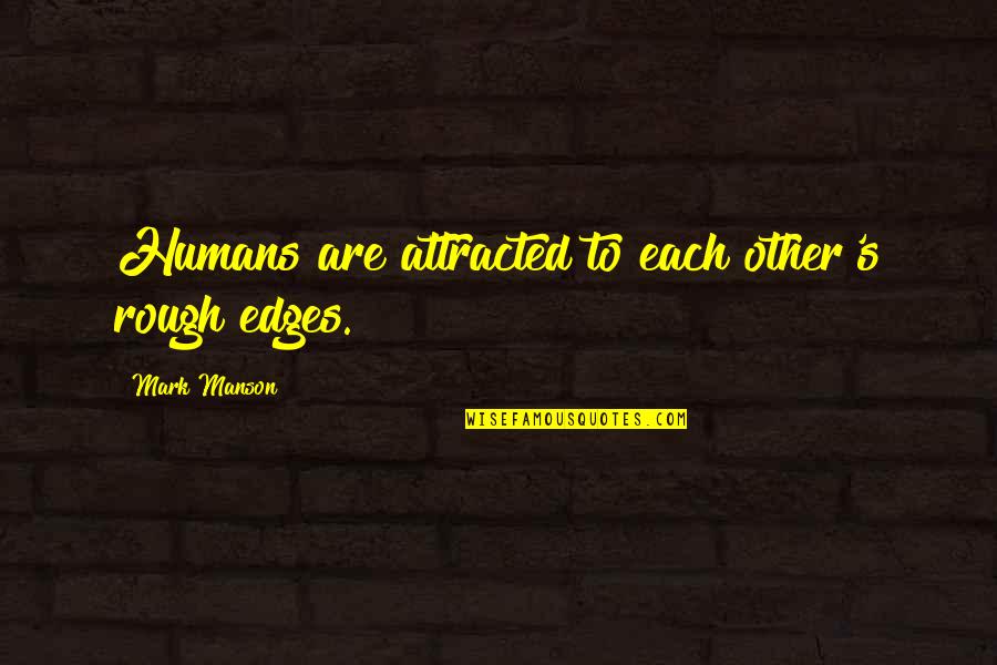 Mark Manson Quotes By Mark Manson: Humans are attracted to each other's rough edges.