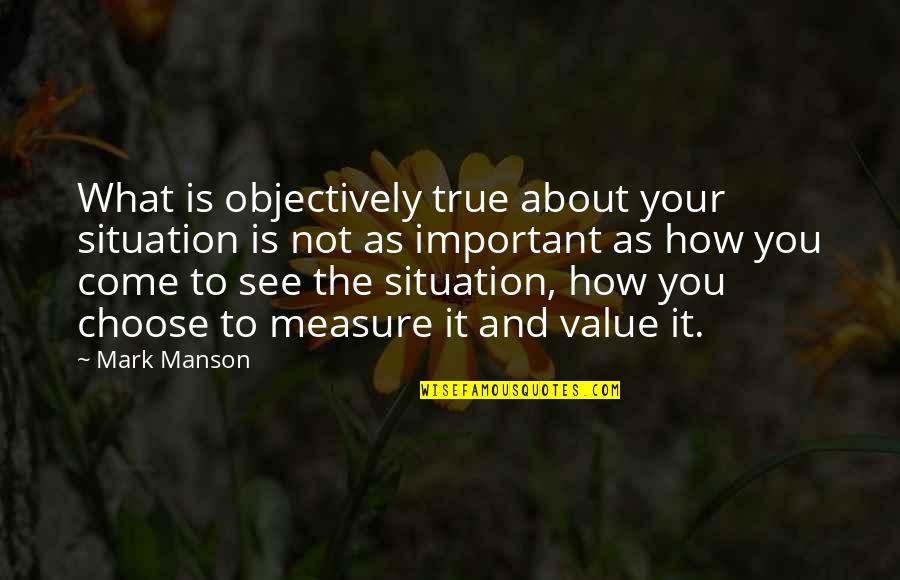Mark Manson Quotes By Mark Manson: What is objectively true about your situation is