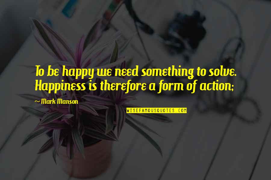 Mark Manson Quotes By Mark Manson: To be happy we need something to solve.