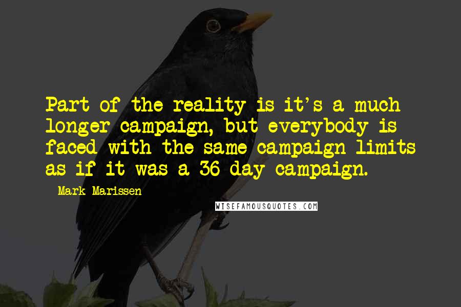 Mark Marissen quotes: Part of the reality is it's a much longer campaign, but everybody is faced with the same campaign limits as if it was a 36-day campaign.