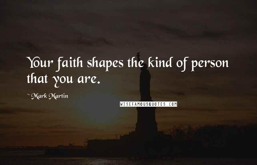 Mark Martin quotes: Your faith shapes the kind of person that you are.