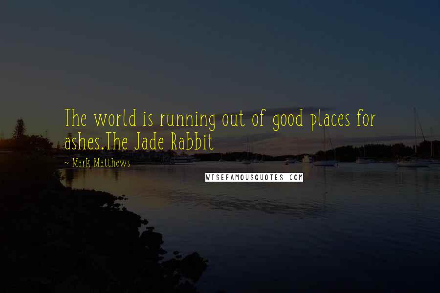 Mark Matthews quotes: The world is running out of good places for ashes.The Jade Rabbit