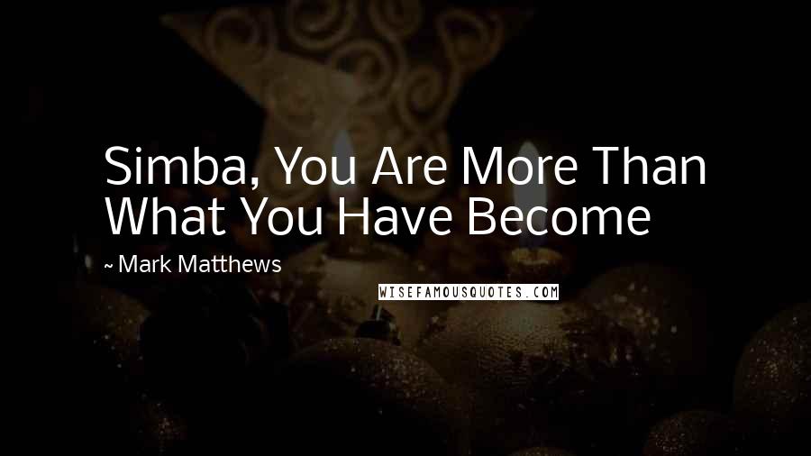 Mark Matthews quotes: Simba, You Are More Than What You Have Become