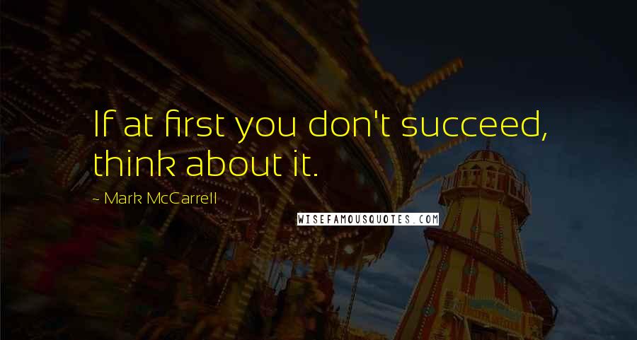 Mark McCarrell quotes: If at first you don't succeed, think about it.