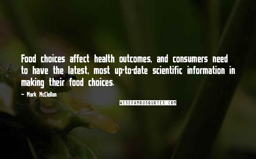 Mark McClellan quotes: Food choices affect health outcomes, and consumers need to have the latest, most up-to-date scientific information in making their food choices.