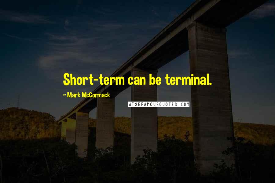 Mark McCormack quotes: Short-term can be terminal.