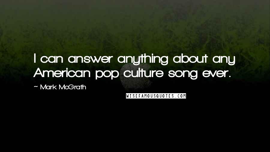 Mark McGrath quotes: I can answer anything about any American pop culture song ever.