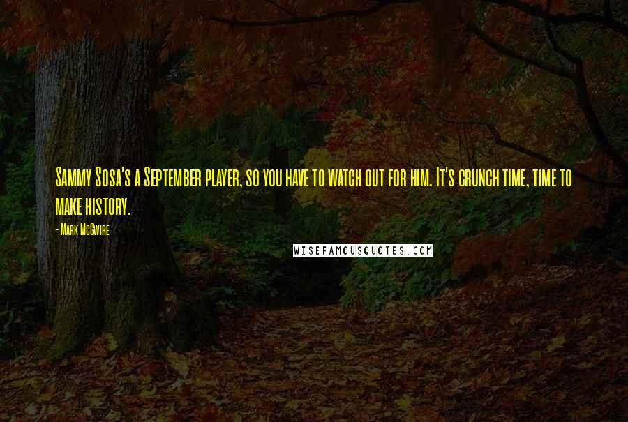 Mark McGwire quotes: Sammy Sosa's a September player, so you have to watch out for him. It's crunch time, time to make history.