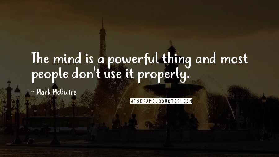 Mark McGwire quotes: The mind is a powerful thing and most people don't use it properly.
