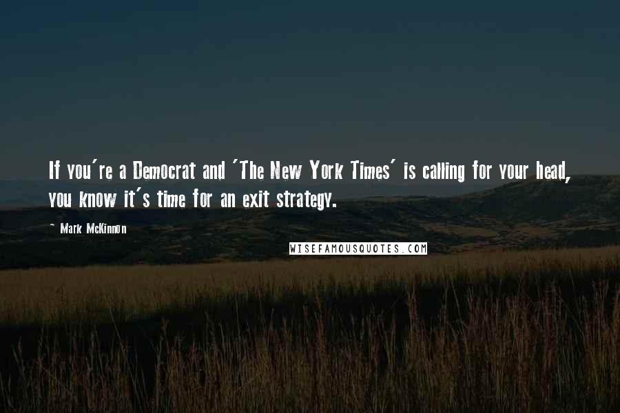 Mark McKinnon quotes: If you're a Democrat and 'The New York Times' is calling for your head, you know it's time for an exit strategy.