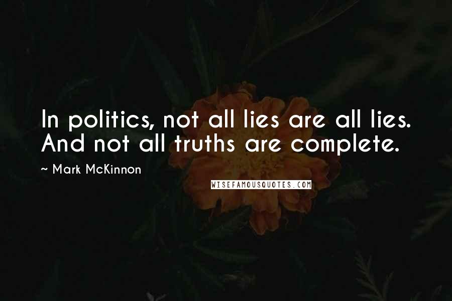 Mark McKinnon quotes: In politics, not all lies are all lies. And not all truths are complete.