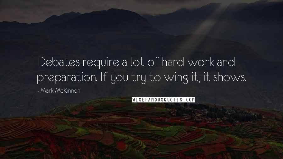 Mark McKinnon quotes: Debates require a lot of hard work and preparation. If you try to wing it, it shows.
