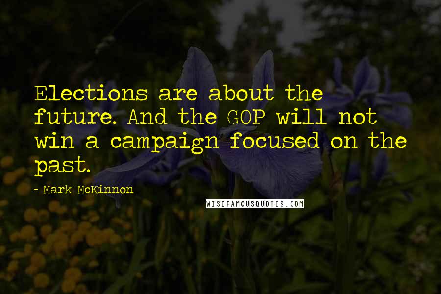 Mark McKinnon quotes: Elections are about the future. And the GOP will not win a campaign focused on the past.