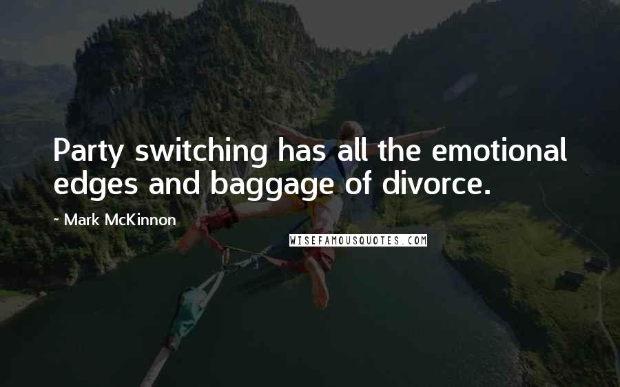 Mark McKinnon quotes: Party switching has all the emotional edges and baggage of divorce.