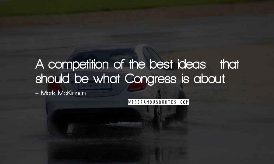 Mark McKinnon quotes: A competition of the best ideas - that should be what Congress is about.