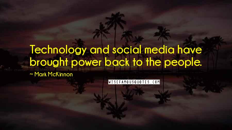 Mark McKinnon quotes: Technology and social media have brought power back to the people.