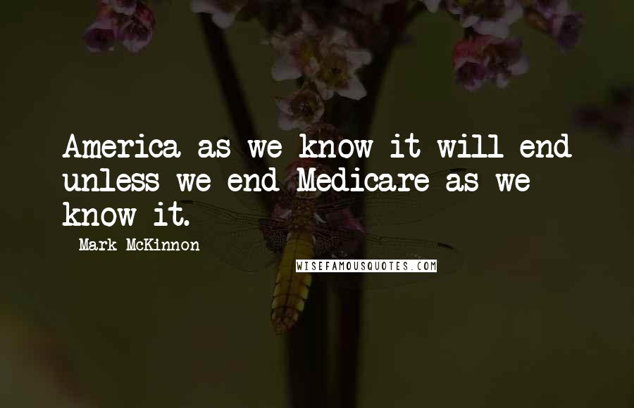 Mark McKinnon quotes: America as we know it will end unless we end Medicare as we know it.