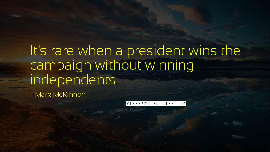 Mark McKinnon quotes: It's rare when a president wins the campaign without winning independents.