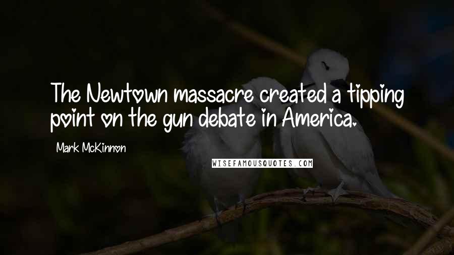 Mark McKinnon quotes: The Newtown massacre created a tipping point on the gun debate in America.