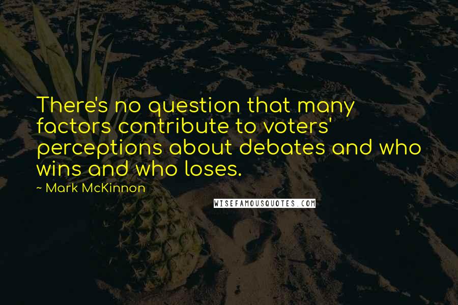 Mark McKinnon quotes: There's no question that many factors contribute to voters' perceptions about debates and who wins and who loses.