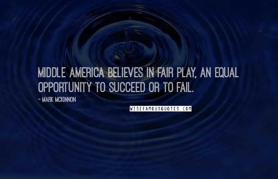 Mark McKinnon quotes: Middle America believes in fair play, an equal opportunity to succeed or to fail.