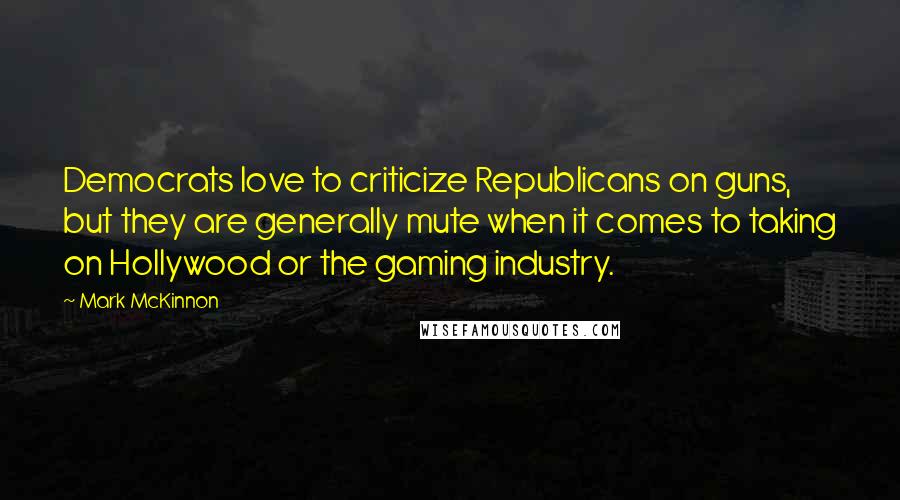 Mark McKinnon quotes: Democrats love to criticize Republicans on guns, but they are generally mute when it comes to taking on Hollywood or the gaming industry.