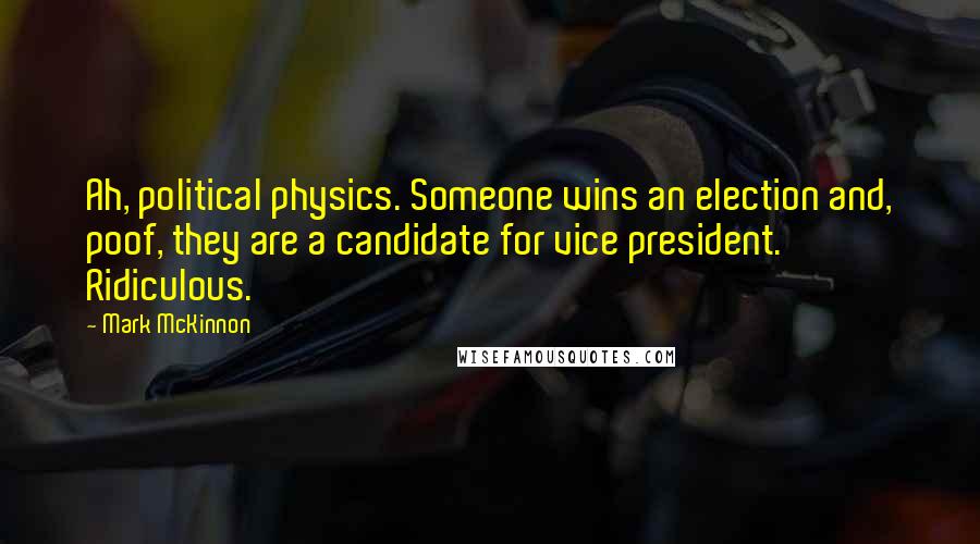 Mark McKinnon quotes: Ah, political physics. Someone wins an election and, poof, they are a candidate for vice president. Ridiculous.
